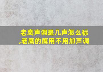 老鹰声调是几声怎么标,老鹰的鹰用不用加声调