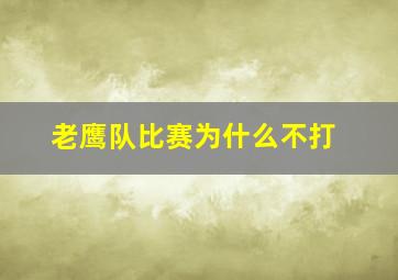 老鹰队比赛为什么不打