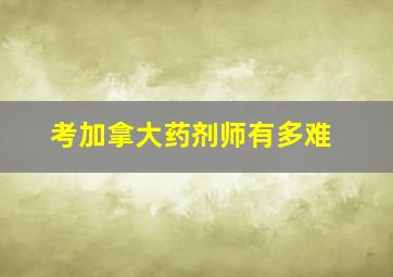 考加拿大药剂师有多难