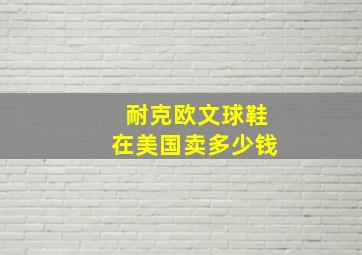 耐克欧文球鞋在美国卖多少钱