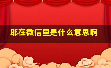 耶在微信里是什么意思啊