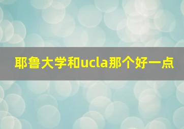 耶鲁大学和ucla那个好一点