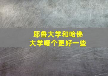 耶鲁大学和哈佛大学哪个更好一些