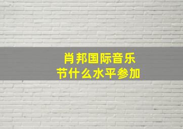 肖邦国际音乐节什么水平参加