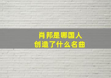 肖邦是哪国人创造了什么名曲