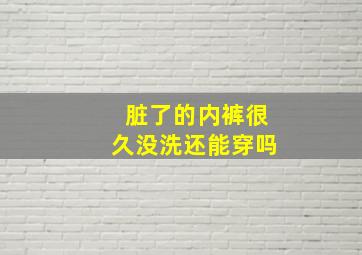 脏了的内裤很久没洗还能穿吗