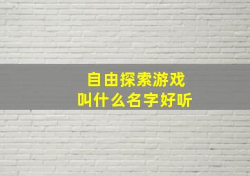 自由探索游戏叫什么名字好听