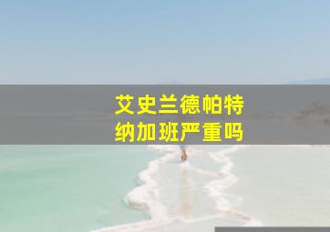 艾史兰德帕特纳加班严重吗