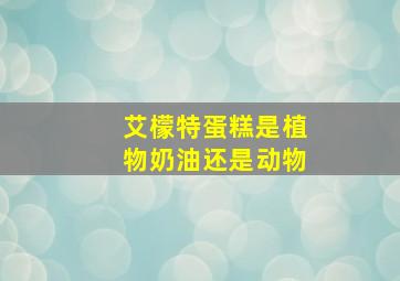 艾檬特蛋糕是植物奶油还是动物