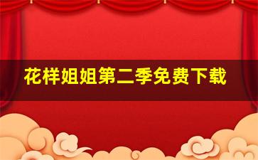 花样姐姐第二季免费下载