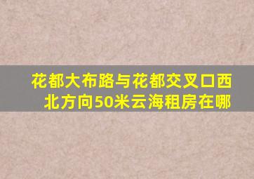 花都大布路与花都交叉口西北方向50米云海租房在哪