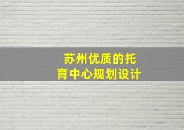 苏州优质的托育中心规划设计