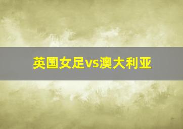 英国女足vs澳大利亚