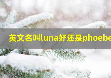 英文名叫luna好还是phoebe好