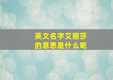 英文名字艾丽莎的意思是什么呢