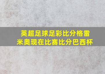 英超足球足彩比分格雷米奥现在比赛比分巴西杯