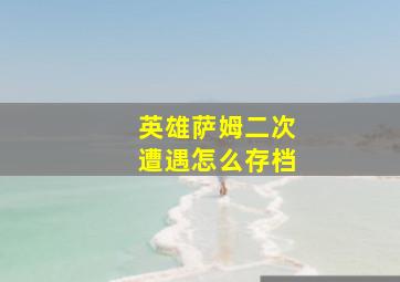 英雄萨姆二次遭遇怎么存档