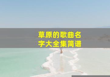 草原的歌曲名字大全集简谱