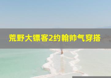 荒野大镖客2约翰帅气穿搭