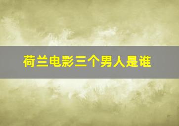 荷兰电影三个男人是谁