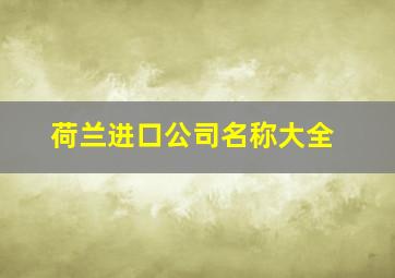 荷兰进口公司名称大全