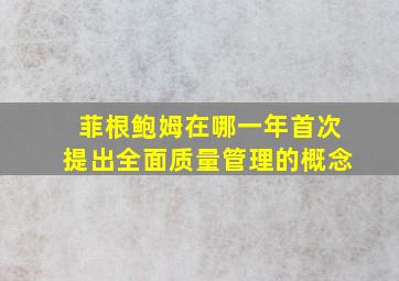 菲根鲍姆在哪一年首次提出全面质量管理的概念