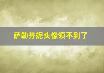 萨勒芬妮头像领不到了