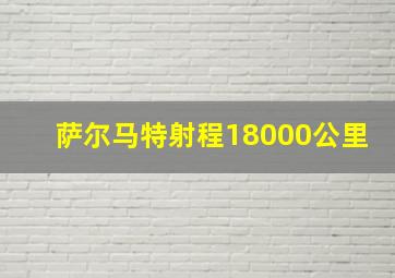 萨尔马特射程18000公里