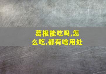 葛根能吃吗,怎么吃,都有啥用处