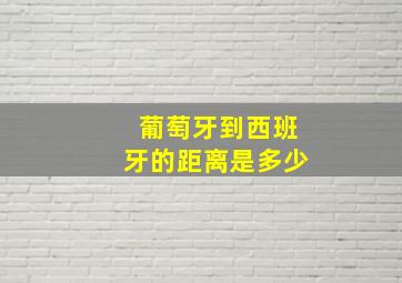 葡萄牙到西班牙的距离是多少