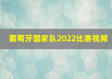 葡萄牙国家队2022比赛视频