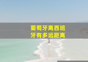 葡萄牙离西班牙有多远距离