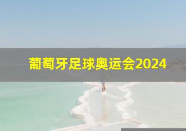 葡萄牙足球奥运会2024