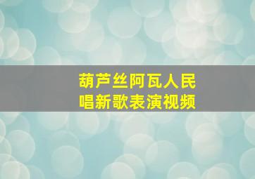 葫芦丝阿瓦人民唱新歌表演视频