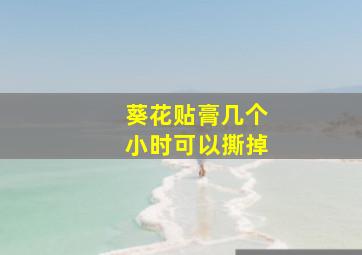 葵花贴膏几个小时可以撕掉