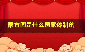 蒙古国是什么国家体制的