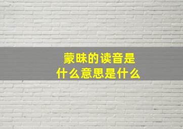 蒙昧的读音是什么意思是什么