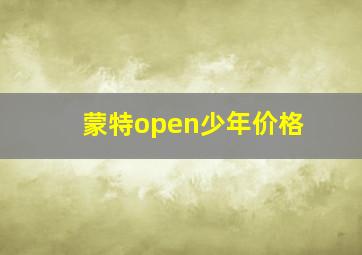 蒙特open少年价格