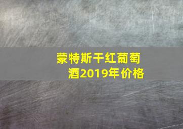 蒙特斯干红葡萄酒2019年价格