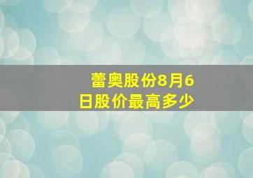 蕾奥股份8月6日股价最高多少