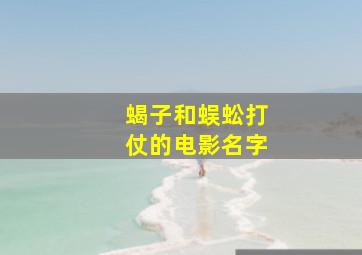 蝎子和蜈蚣打仗的电影名字