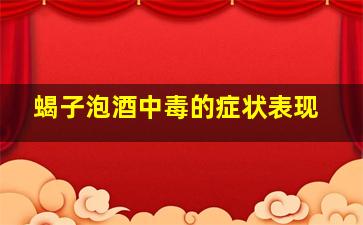 蝎子泡酒中毒的症状表现