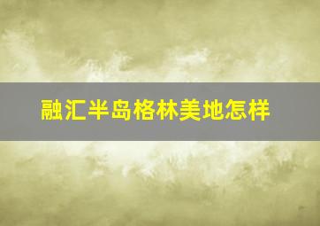 融汇半岛格林美地怎样