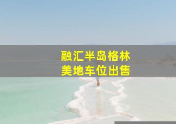 融汇半岛格林美地车位出售