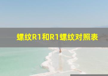 螺纹R1和R1螺纹对照表