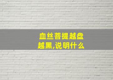 血丝菩提越盘越黑,说明什么