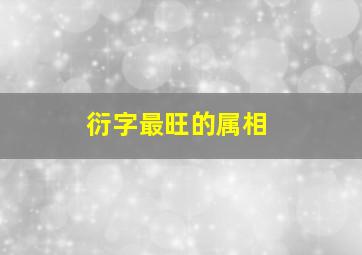 衍字最旺的属相