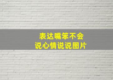 表达嘴笨不会说心情说说图片