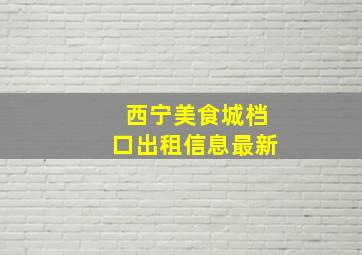 西宁美食城档口出租信息最新