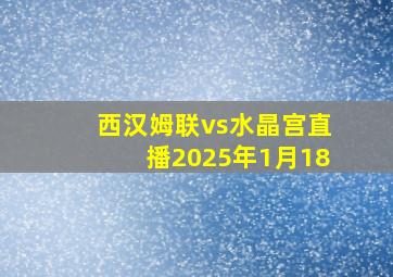 西汉姆联vs水晶宫直播2025年1月18